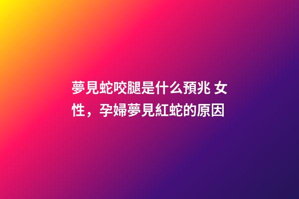 夢見蛇咬腿是什么預兆 女性，孕婦夢見紅蛇的原因-第1張-觀點-玄機派
